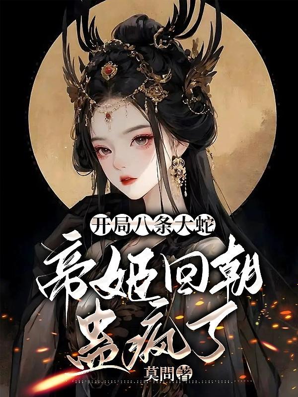 开局八条大蛇,帝姬回朝蛊疯了
