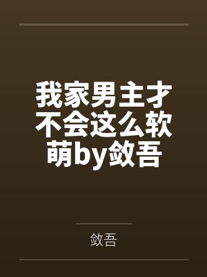 我家男主才不会这么软萌by敛吾