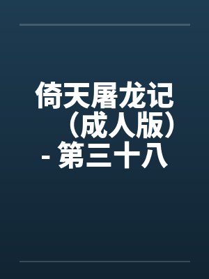 倚天屠龙记（成人版）- 第三十八回 万安寺春光